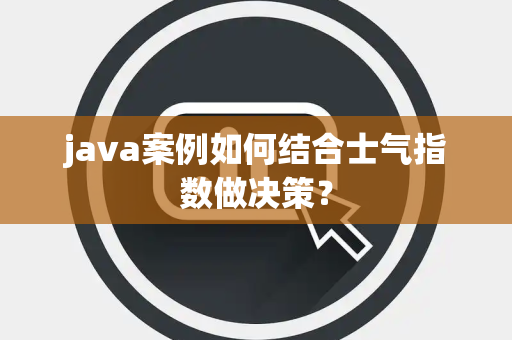 java案例如何结合士气指数做决策？