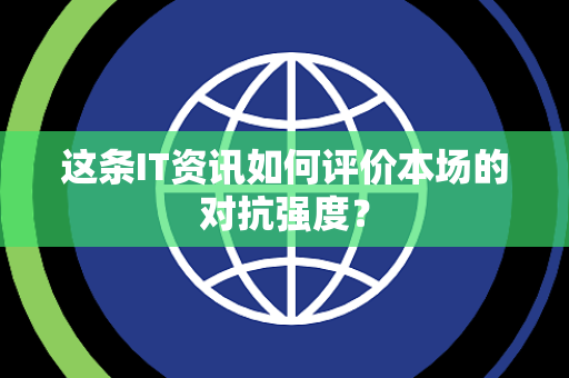 这条IT资讯如何评价本场的对抗强度？