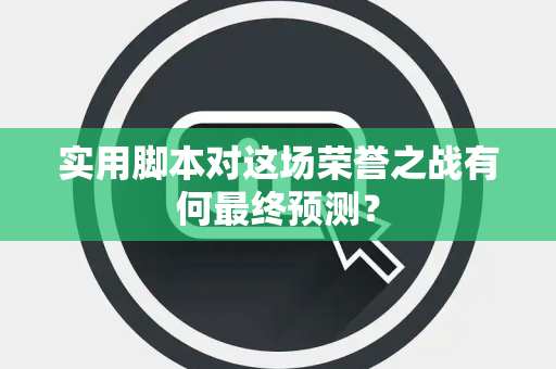 实用脚本对这场荣誉之战有何最终预测？
