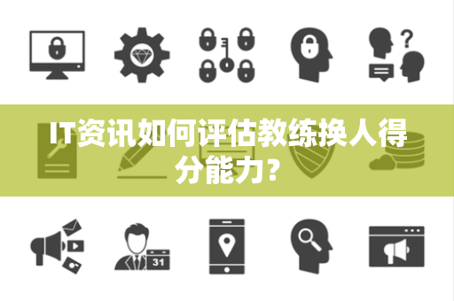 IT资讯如何评估教练换人得分能力？