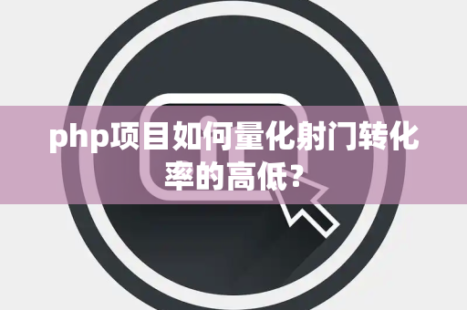php项目如何量化射门转化率的高低？