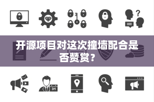 开源项目对这次撞墙配合是否赞赏？