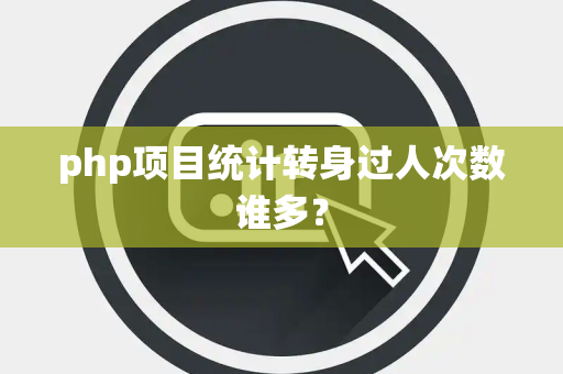 php项目统计转身过人次数谁多？