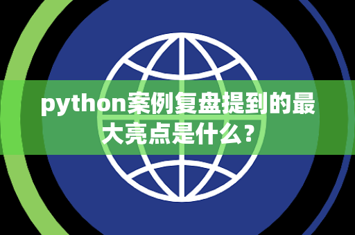 python案例复盘提到的最大亮点是什么？