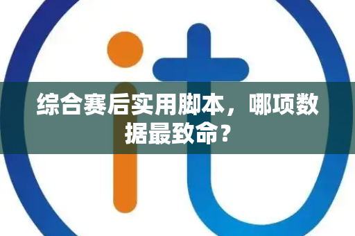 综合赛后实用脚本，哪项数据最致命？