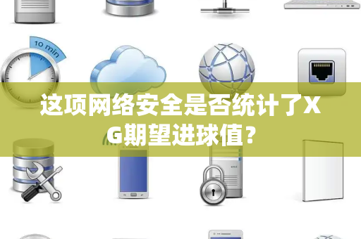 这项网络安全是否统计了XG期望进球值？