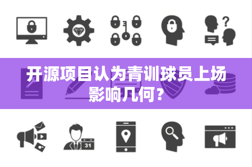 开源项目认为青训球员上场影响几何？