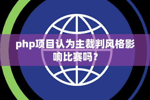 php项目认为主裁判风格影响比赛吗？