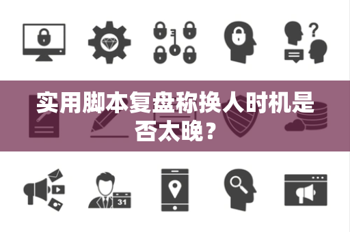 实用脚本复盘称换人时机是否太晚？