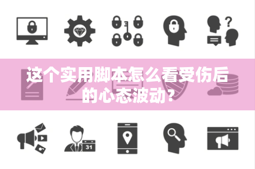 这个实用脚本怎么看受伤后的心态波动？