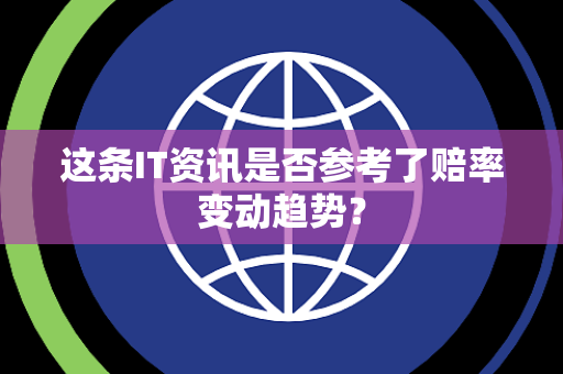 这条IT资讯是否参考了赔率变动趋势？