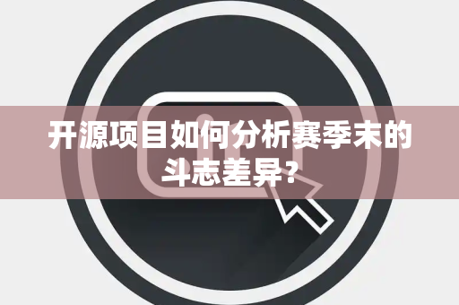 开源项目如何分析赛季末的斗志差异？