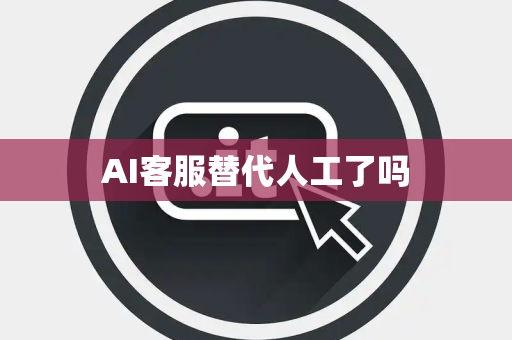 AI客服替代人工了吗