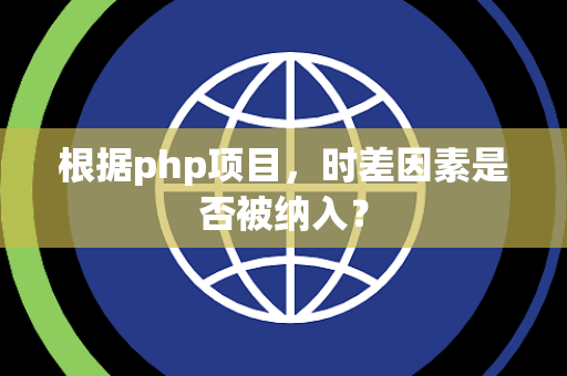 根据php项目，时差因素是否被纳入？