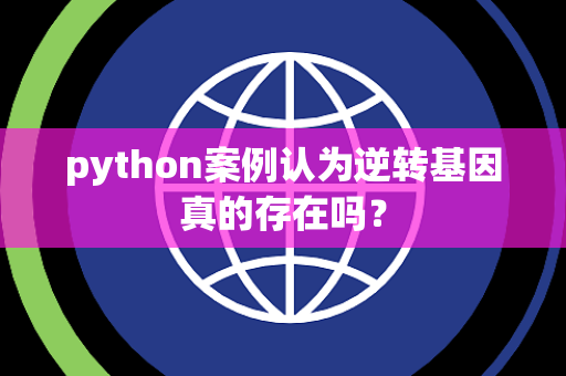 python案例认为逆转基因真的存在吗？