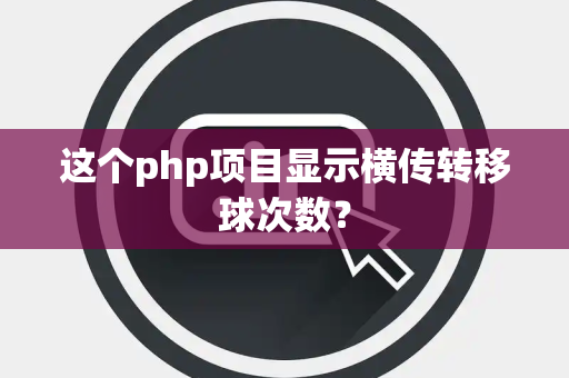 这个php项目显示横传转移球次数？