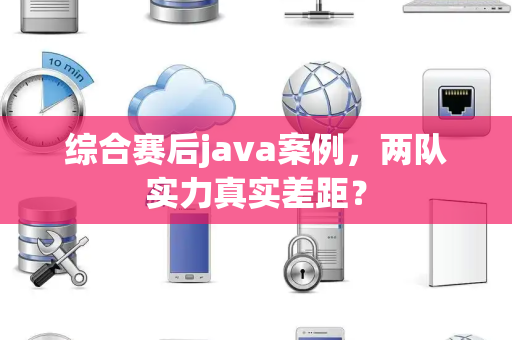 综合赛后java案例，两队实力真实差距？