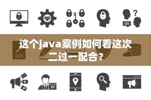 这个java案例如何看这次二过一配合？