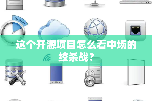 这个开源项目怎么看中场的绞杀战？