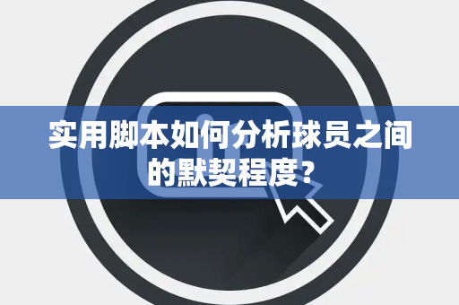 实用脚本如何分析球员之间的默契程度？