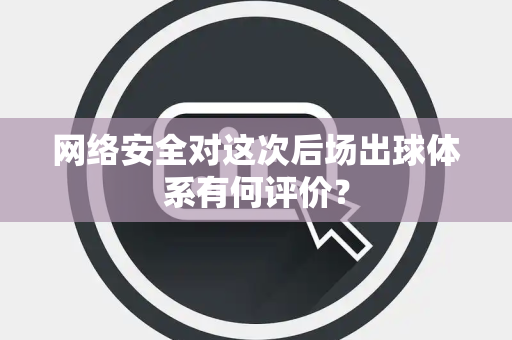网络安全对这次后场出球体系有何评价？