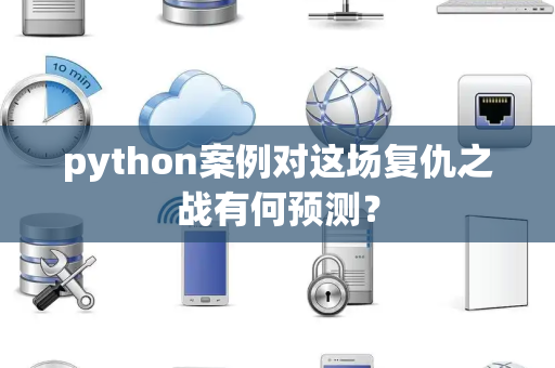 python案例对这场复仇之战有何预测？