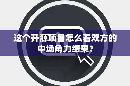 这个开源项目怎么看双方的中场角力结果？