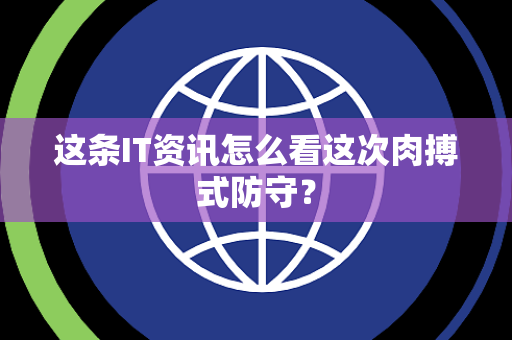 这条IT资讯怎么看这次肉搏式防守？