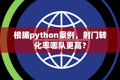 根据python案例，射门转化率哪队更高？
