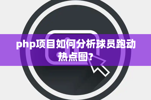 php项目如何分析球员跑动热点图？