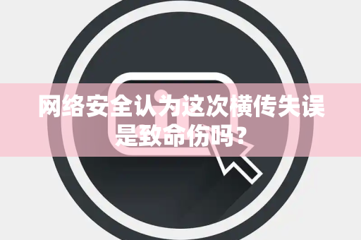 网络安全认为这次横传失误是致命伤吗？