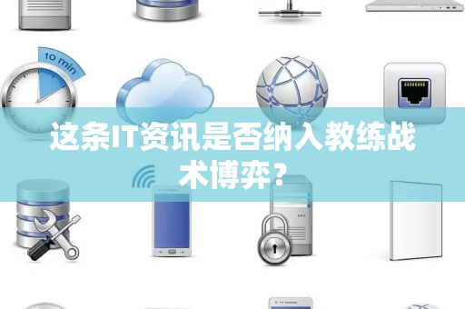 这条IT资讯是否纳入教练战术博弈？