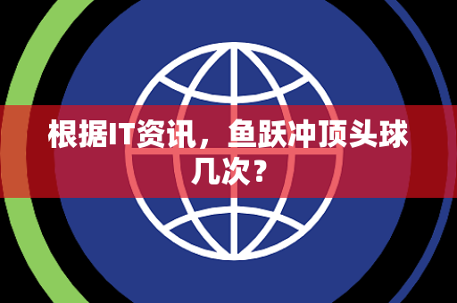 根据IT资讯，鱼跃冲顶头球几次？