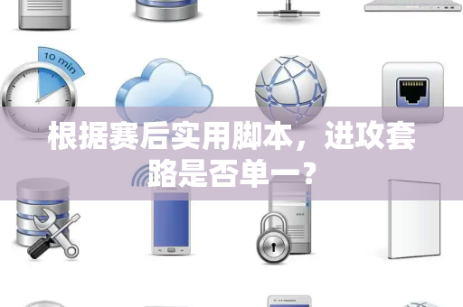 根据赛后实用脚本，进攻套路是否单一？