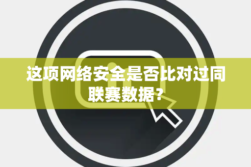 这项网络安全是否比对过同联赛数据？