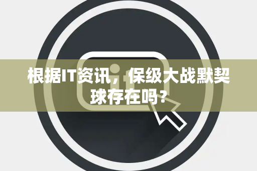 根据IT资讯，保级大战默契球存在吗？