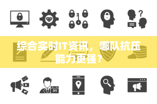 综合实时IT资讯，哪队抗压能力更强？