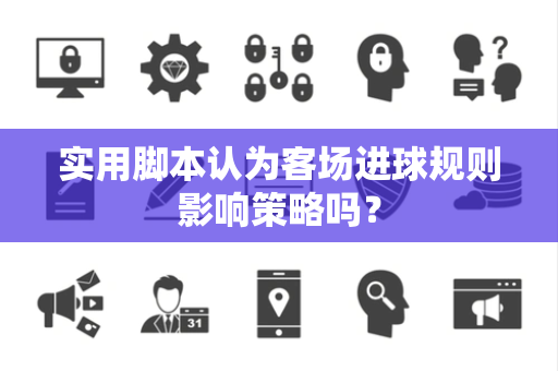 实用脚本认为客场进球规则影响策略吗? 实用脚本认为客场进球规则影响策略吗?