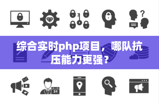 综合实时php项目,哪队抗压能力更强? 综合实时php项目,哪队抗压能力更强?