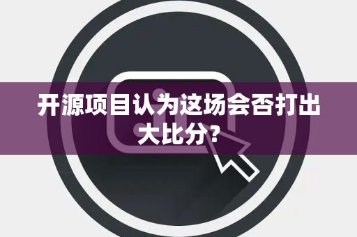 开源项目认为这场会否打出大比分？