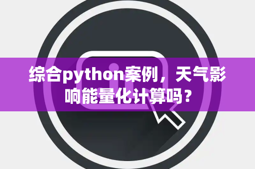 综合python案例,天气影响能量化计算吗? 综合python案例,天气影响能量化计算吗?