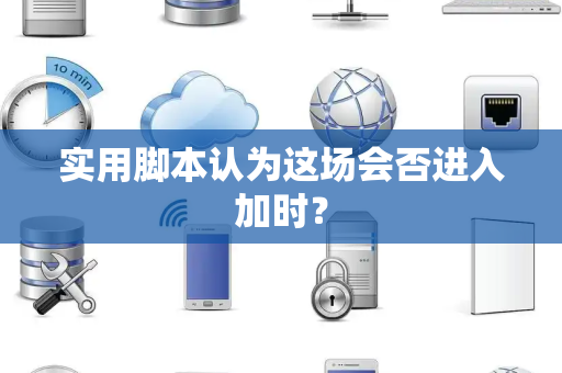 实用脚本认为这场会否进入加时? 实用脚本认为这场会否进入加时?
