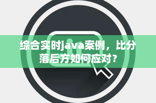 综合实时java案例，比分落后方如何应对？