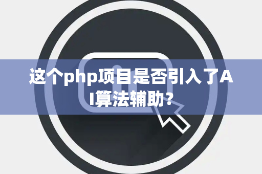 这个php项目是否引入了AI算法辅助? 这个php项目是否引入了AI算法辅助?