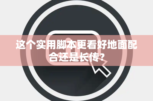 这个实用脚本更看好地面配合还是长传? 这个实用脚本更看好地面配合还是长传?