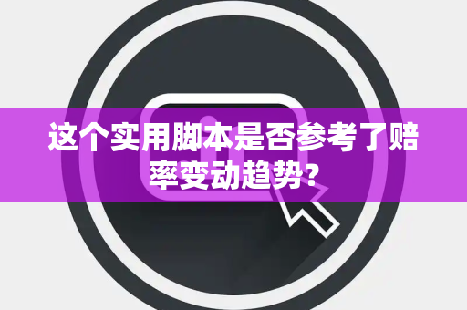 这个实用脚本是否参考了赔率变动趋势? 这个实用脚本是否参考了赔率变动趋势?