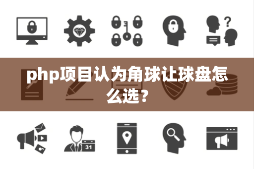 php项目认为角球让球盘怎么选？