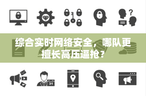 综合实时网络安全，哪队更擅长高压逼抢？