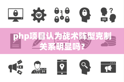 php项目认为战术阵型克制关系明显吗？