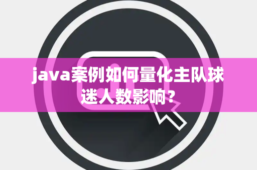 java案例如何量化主队球迷人数影响？